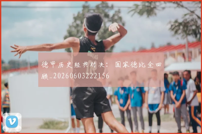 德甲历史经典对决:国家德比全回顾_20260603222156