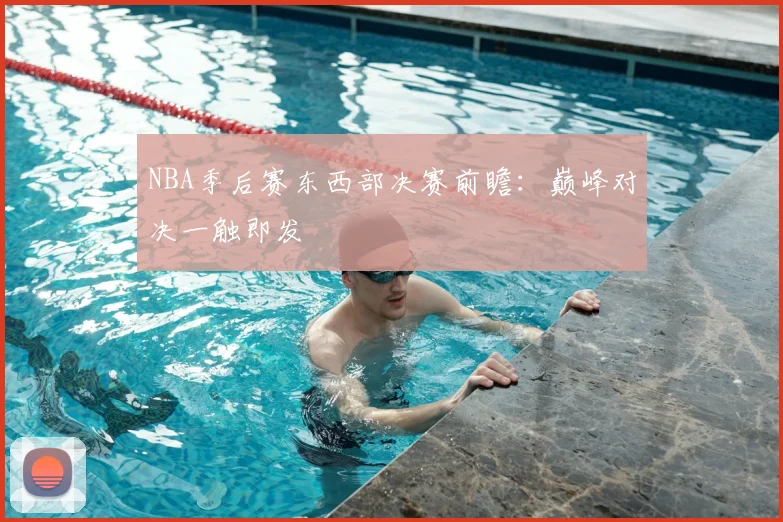 NBA季后赛东西部决赛前瞻:巅峰对决一触即发