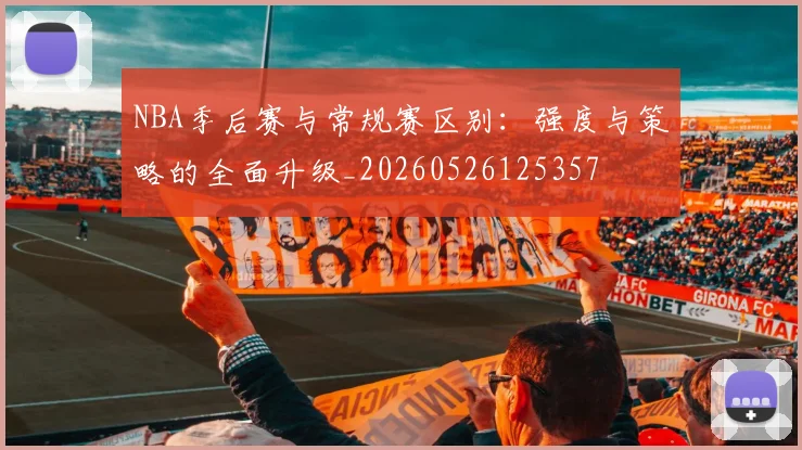 NBA季后赛与常规赛区别：强度与策略的全面升级_20260526125357