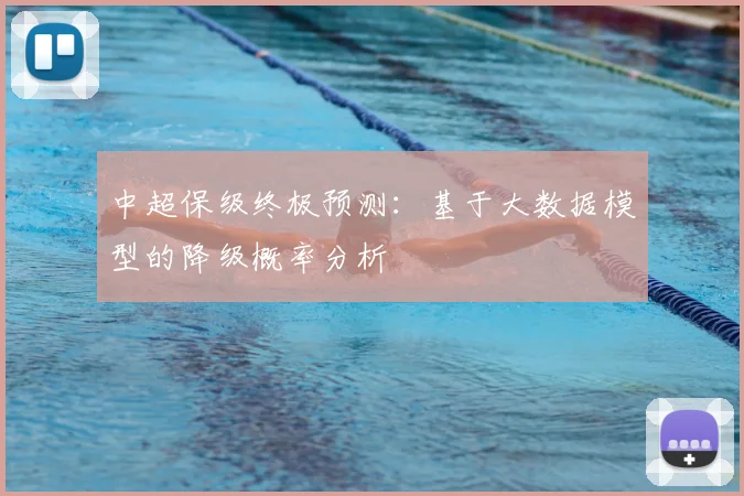 中超保级终极预测:基于大数据模型的降级概率分析