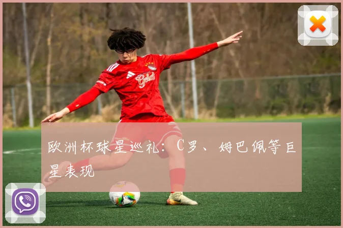 欧洲杯球星巡礼:C罗、姆巴佩等巨星表现