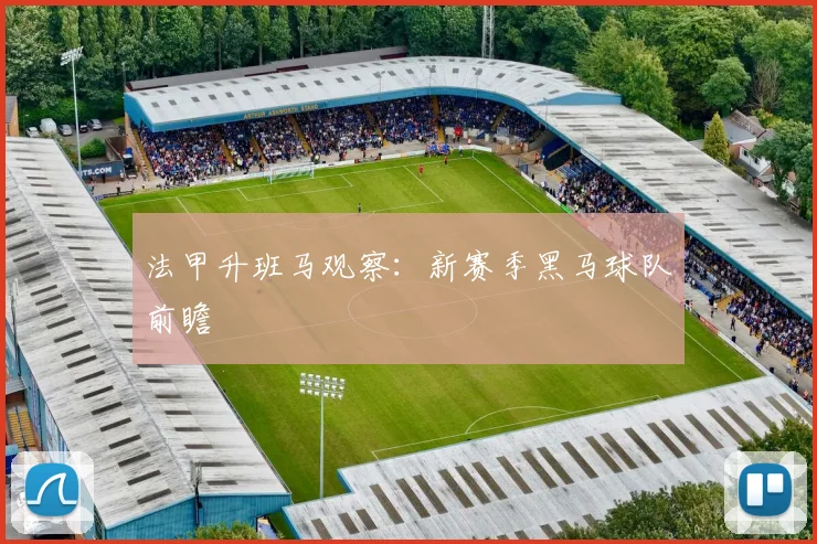 法甲升班马观察：新赛季黑马球队前瞻
