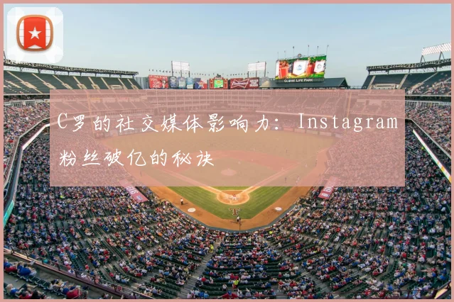 C罗的社交媒体影响力：Instagram粉丝破亿的秘诀