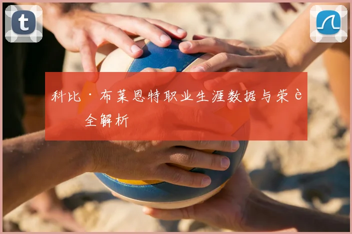 科比·布莱恩特职业生涯数据与荣誉全解析