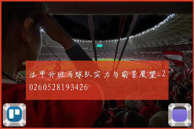 法甲升班马球队实力与前景展望_20260528193426