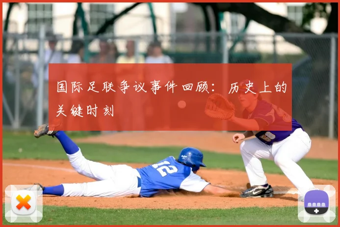 国际足联争议事件回顾：历史上的关键时刻