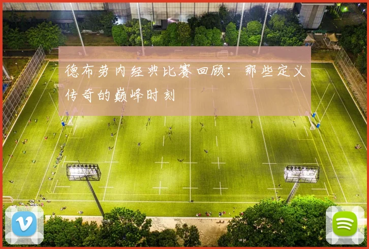 德布劳内经典比赛回顾：那些定义传奇的巅峰时刻