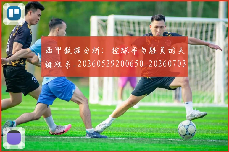 西甲数据分析:控球率与胜负的关键联系_20260529200650_20260703181853