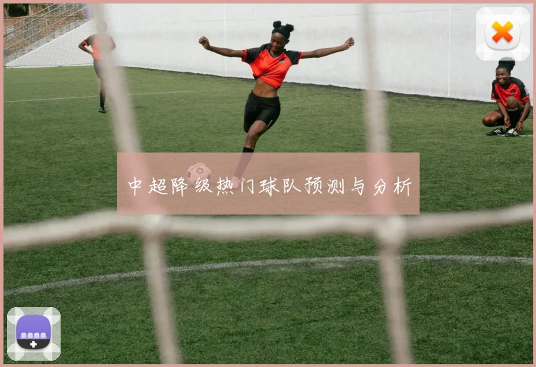 中超降级热门球队预测与分析