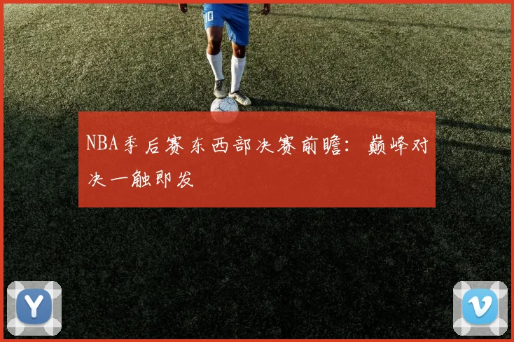 NBA季后赛东西部决赛前瞻:巅峰对决一触即发