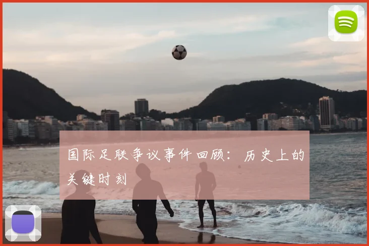 国际足联争议事件回顾:历史上的关键时刻
