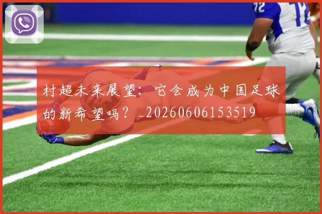 村超未来展望：它会成为中国足球的新希望吗？_20260606153519