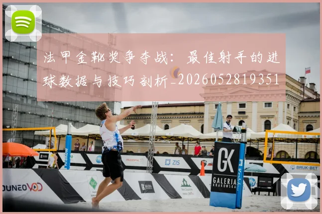 法甲金靴奖争夺战：最佳射手的进球数据与技巧剖析_20260528193512