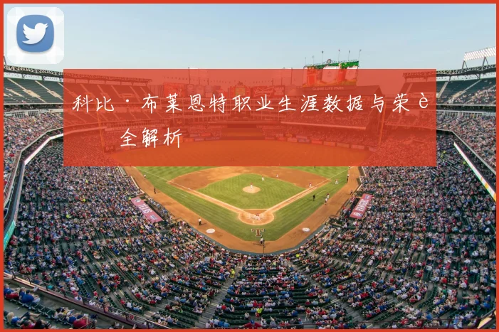 科比·布莱恩特职业生涯数据与荣誉全解析