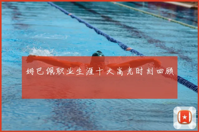 姆巴佩职业生涯十大高光时刻回顾