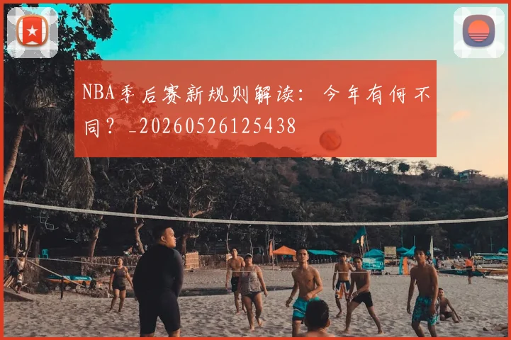 NBA季后赛新规则解读:今年有何不同?_20260526125438