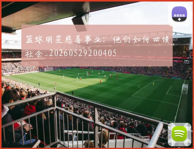 篮球明星慈善事业：他们如何回馈社会_20260529200405